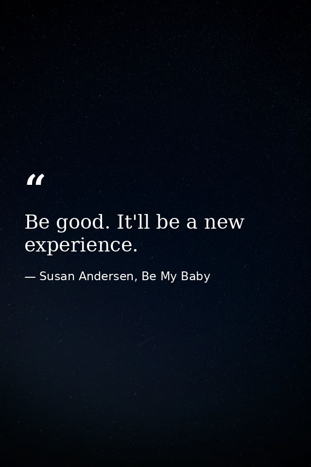 Be good. It'll be a new experience. — Susan Andersen, Be My Baby