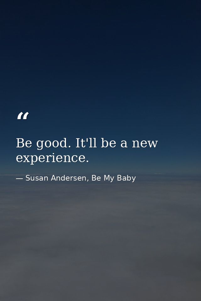 Be good. It'll be a new experience. — Susan Andersen, Be My Baby