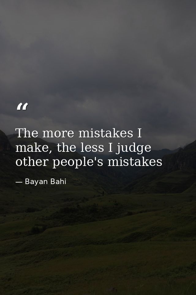 The more mistakes I make, the less I judge other people's mistakes — Bayan Bahi