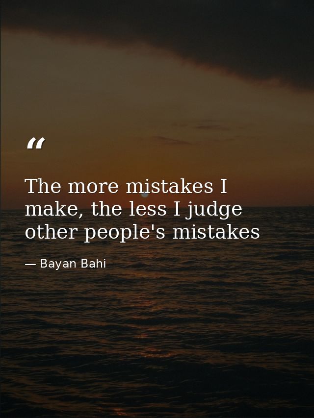 The more mistakes I make, the less I judge other people's mistakes — Bayan Bahi