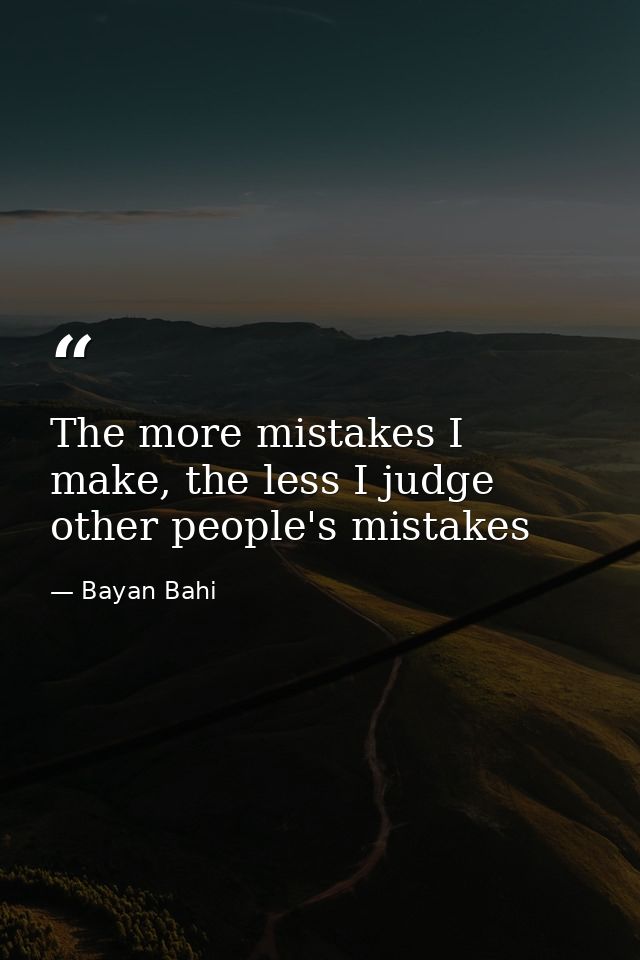 The more mistakes I make, the less I judge other people's mistakes — Bayan Bahi