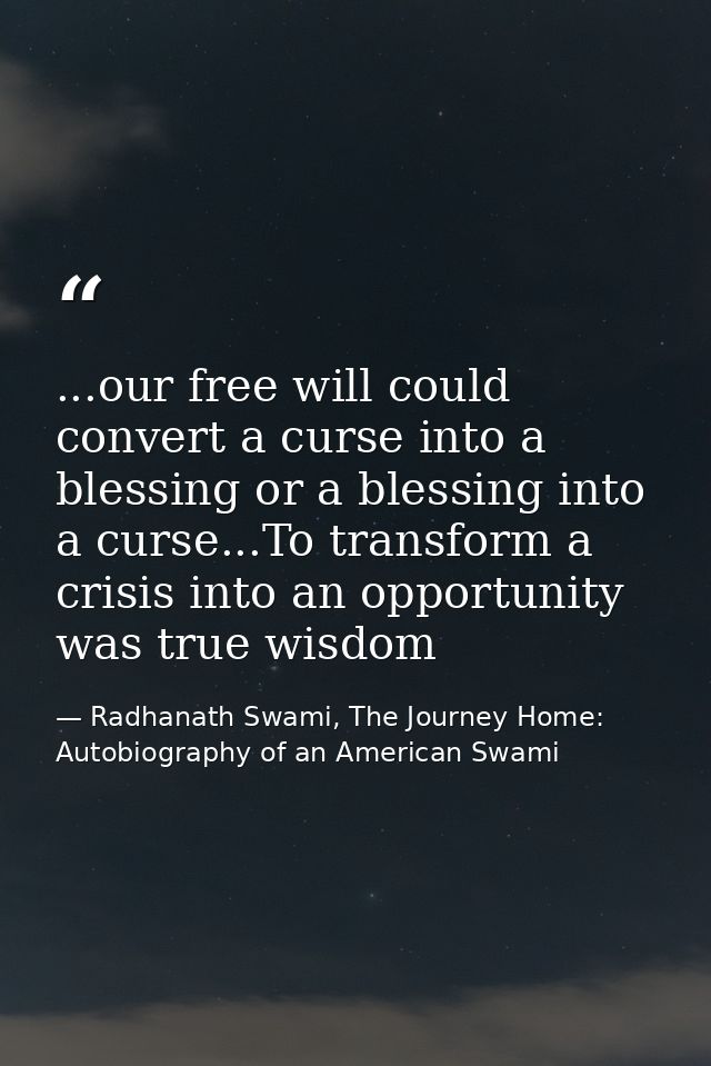 ...our free will could convert a curse into a blessing or a blessing into a curse...To transform a crisis into an opport — Radhanath Swami, The Journey Home: Autobiography of an American Swami