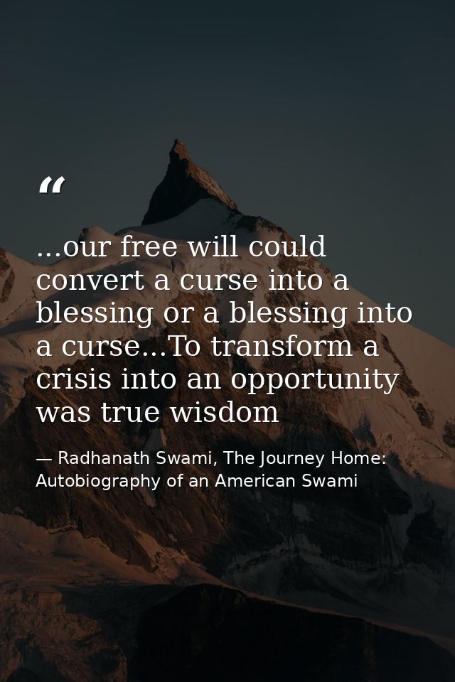 ...our free will could convert a curse into a blessing or a blessing into a curse...To transform a crisis into an opport — Radhanath Swami, The Journey Home: Autobiography of an American Swami