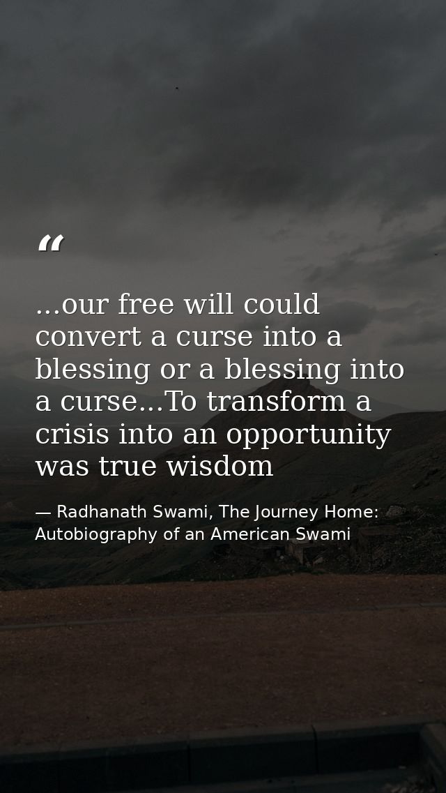 ...our free will could convert a curse into a blessing or a blessing into a curse...To transform a crisis into an opport — Radhanath Swami, The Journey Home: Autobiography of an American Swami