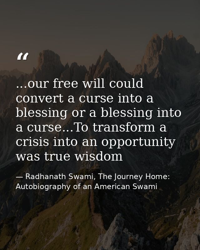 ...our free will could convert a curse into a blessing or a blessing into a curse...To transform a crisis into an opport — Radhanath Swami, The Journey Home: Autobiography of an American Swami