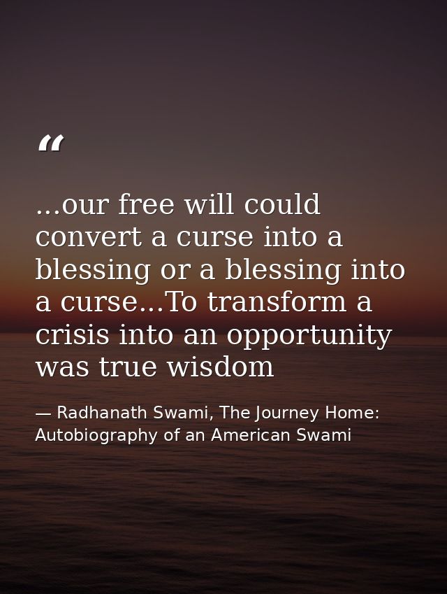 ...our free will could convert a curse into a blessing or a blessing into a curse...To transform a crisis into an opport — Radhanath Swami, The Journey Home: Autobiography of an American Swami