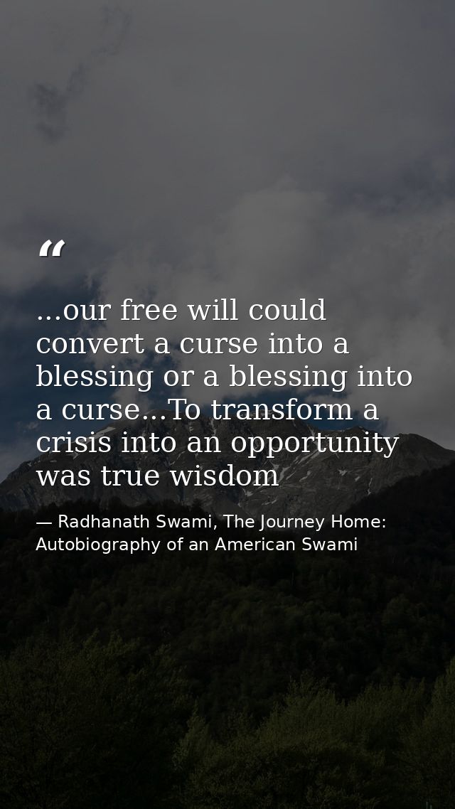 ...our free will could convert a curse into a blessing or a blessing into a curse...To transform a crisis into an opport — Radhanath Swami, The Journey Home: Autobiography of an American Swami