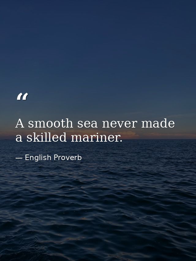 A smooth sea never made a skilled mariner. — English Proverb