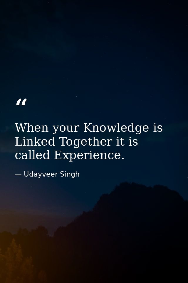 When your Knowledge is Linked Together it is called Experience. — Udayveer Singh