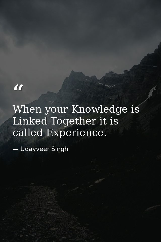 When your Knowledge is Linked Together it is called Experience. — Udayveer Singh