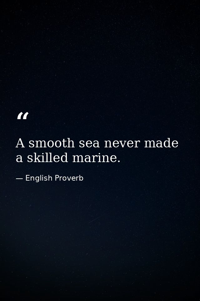 A smooth sea never made a skilled marine. — English Proverb