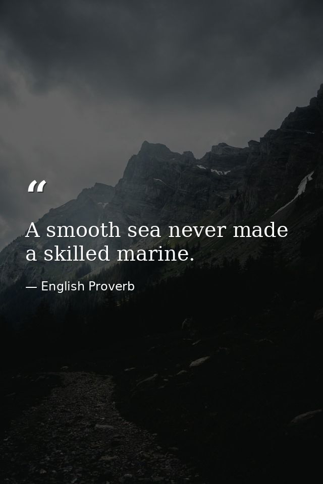 A smooth sea never made a skilled marine. — English Proverb