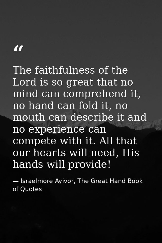 The faithfulness of the Lord is so great that no mind can comprehend it, no hand can fold it, no mouth can describe it a — Israelmore Ayivor, The Great Hand Book of Quotes