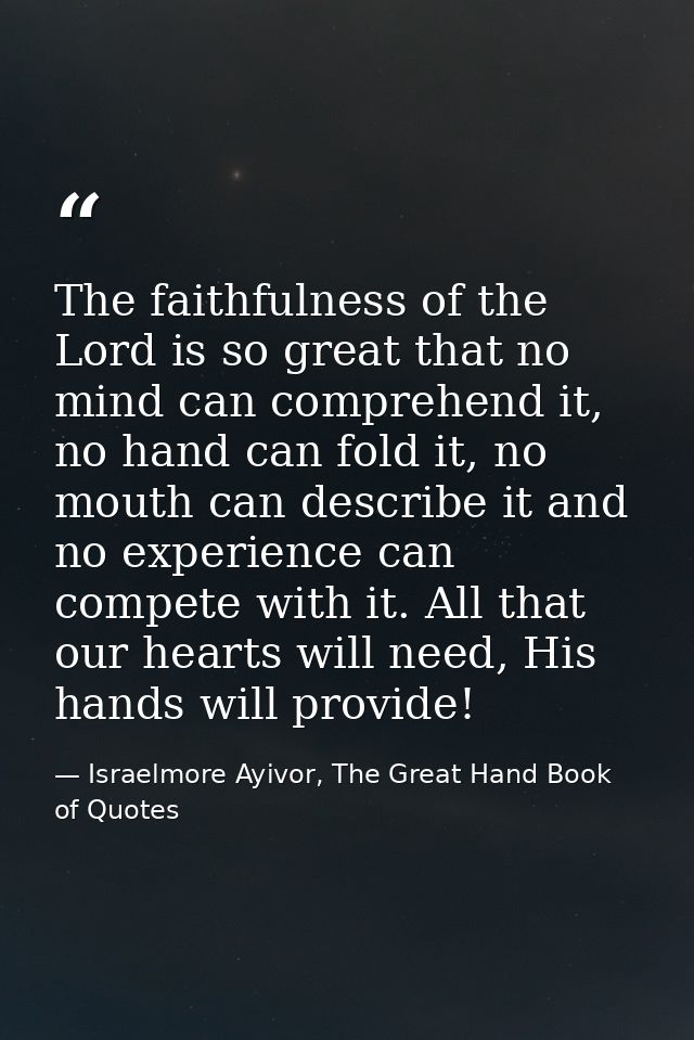 The faithfulness of the Lord is so great that no mind can comprehend it, no hand can fold it, no mouth can describe it a — Israelmore Ayivor, The Great Hand Book of Quotes