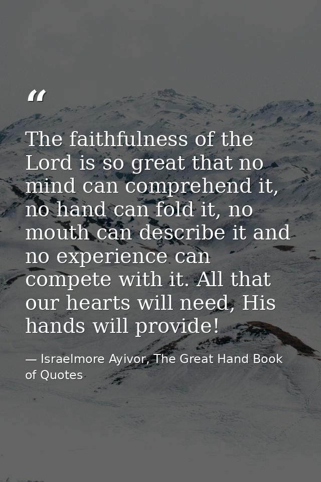 The faithfulness of the Lord is so great that no mind can comprehend it, no hand can fold it, no mouth can describe it a — Israelmore Ayivor, The Great Hand Book of Quotes