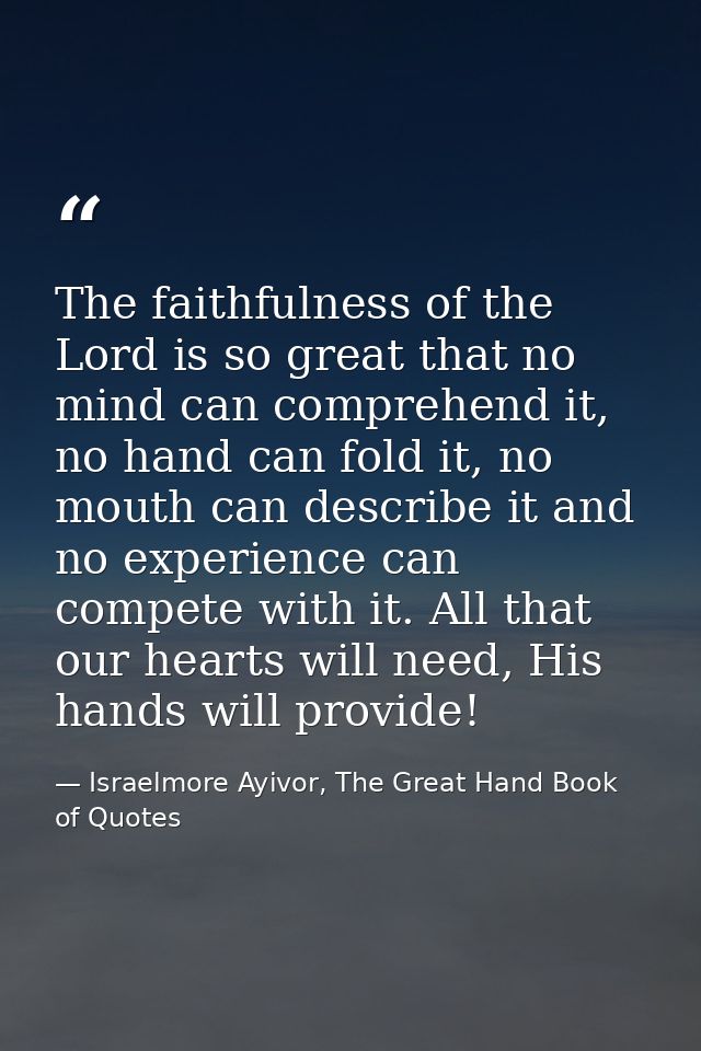 The faithfulness of the Lord is so great that no mind can comprehend it, no hand can fold it, no mouth can describe it a — Israelmore Ayivor, The Great Hand Book of Quotes