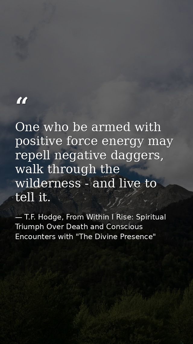 One who be armed with positive force energy may repell negative daggers, walk through the wilderness - and live to tell  — T.F. Hodge, From Within I Rise: Spiritual Triumph Over Death and Conscious Encounters with "The Divine Presence"