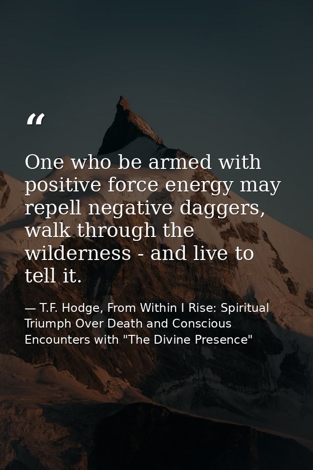 One who be armed with positive force energy may repell negative daggers, walk through the wilderness - and live to tell  — T.F. Hodge, From Within I Rise: Spiritual Triumph Over Death and Conscious Encounters with "The Divine Presence"