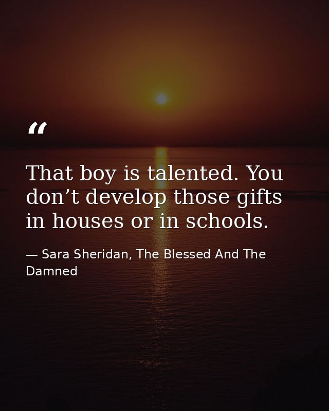 That boy is talented. You don’t develop those gifts in houses or in schools. — Sara Sheridan, The Blessed And The Damned
