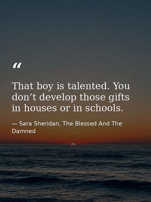 That boy is talented. You don’t develop those gifts in houses or in schools. — Sara Sheridan, The Blessed And The Damned