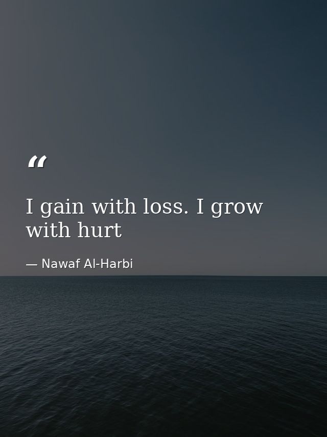 I gain with loss. I grow with hurt — Nawaf Al-Harbi