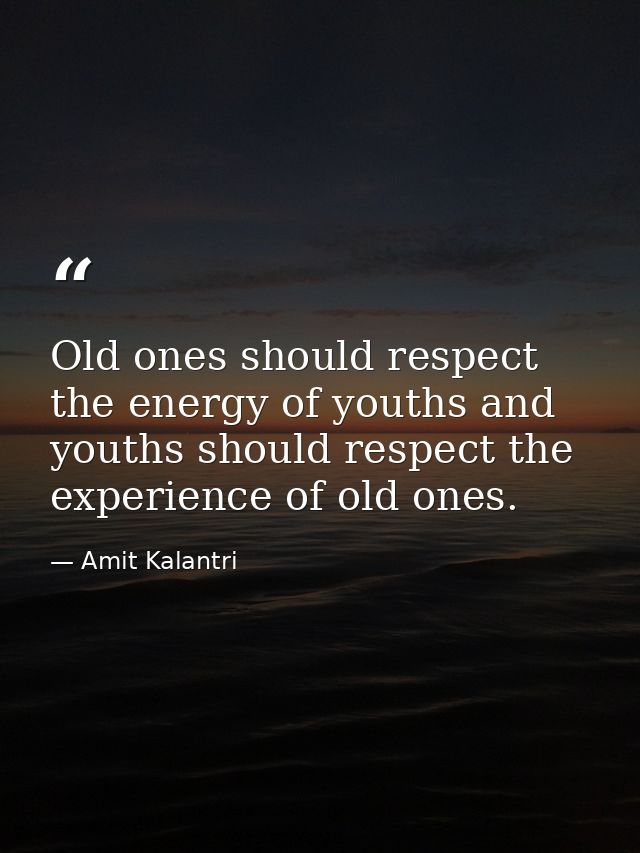 Old ones should respect the energy of youths and youths should respect the experience of old ones. — Amit Kalantri
