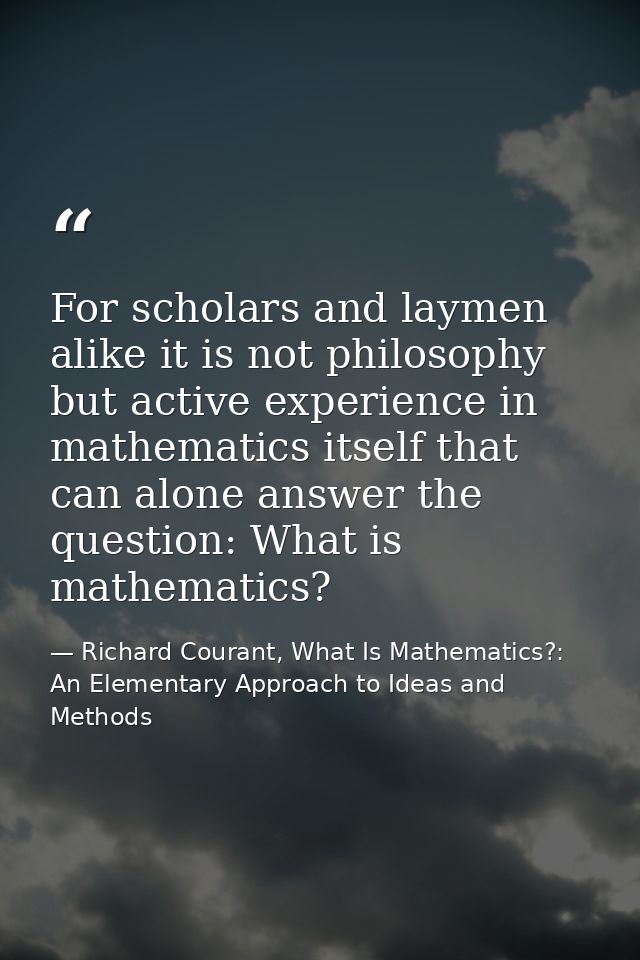 For scholars and laymen alike it is not philosophy but active experience in mathematics itself that can alone answer the — Richard Courant, What Is Mathematics?: An Elementary Approach to Ideas and Methods