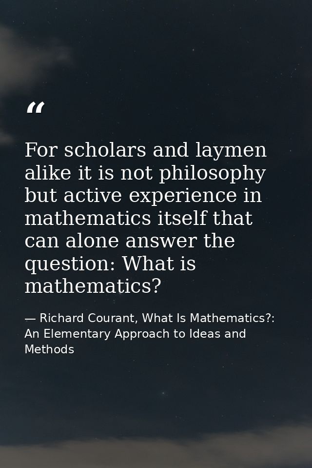 For scholars and laymen alike it is not philosophy but active experience in mathematics itself that can alone answer the — Richard Courant, What Is Mathematics?: An Elementary Approach to Ideas and Methods