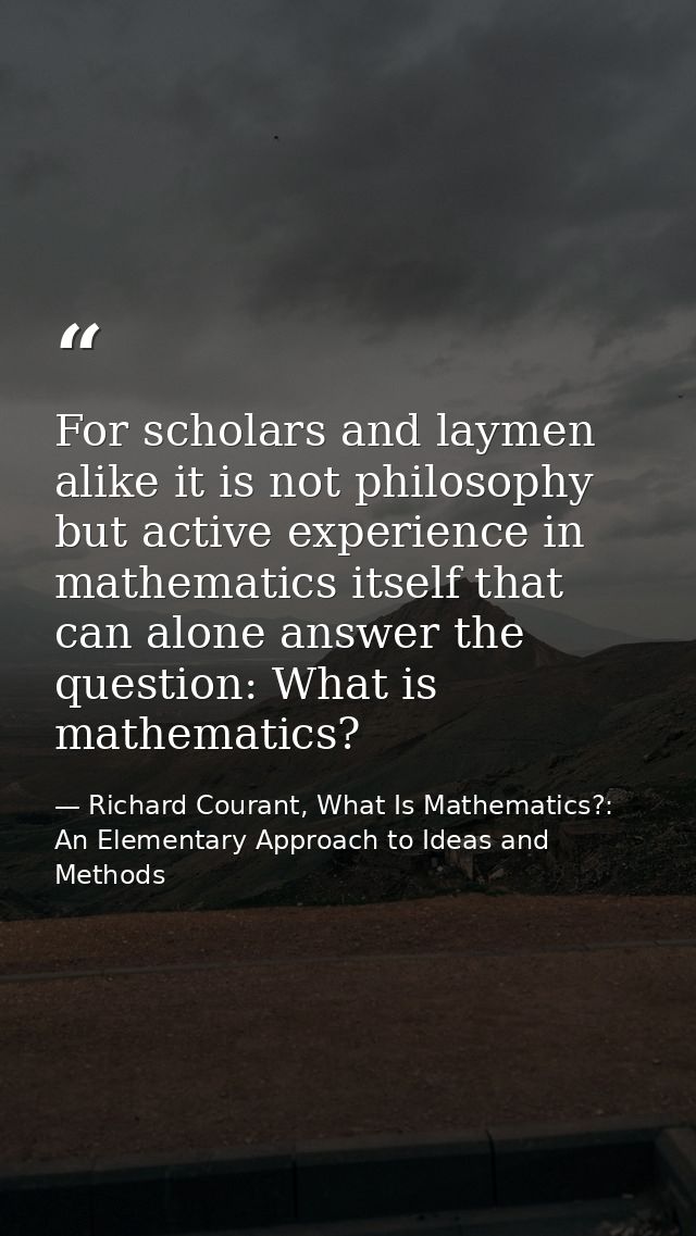 For scholars and laymen alike it is not philosophy but active experience in mathematics itself that can alone answer the — Richard Courant, What Is Mathematics?: An Elementary Approach to Ideas and Methods
