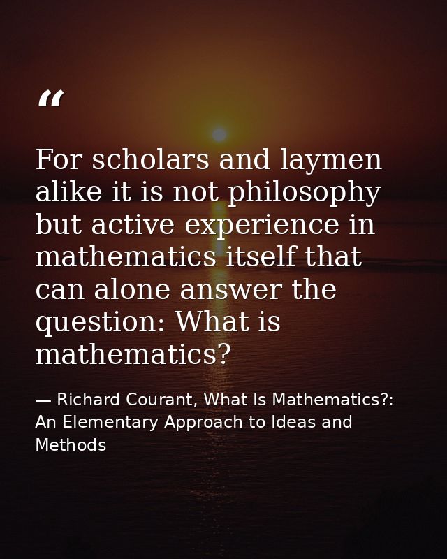 For scholars and laymen alike it is not philosophy but active experience in mathematics itself that can alone answer the — Richard Courant, What Is Mathematics?: An Elementary Approach to Ideas and Methods