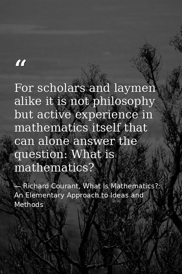 For scholars and laymen alike it is not philosophy but active experience in mathematics itself that can alone answer the — Richard Courant, What Is Mathematics?: An Elementary Approach to Ideas and Methods
