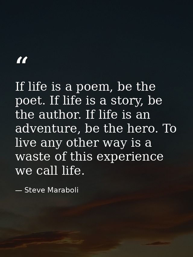 If life is a poem, be the poet. If life is a story, be the author. If life is an adventure, be the hero. To live any oth — Steve Maraboli