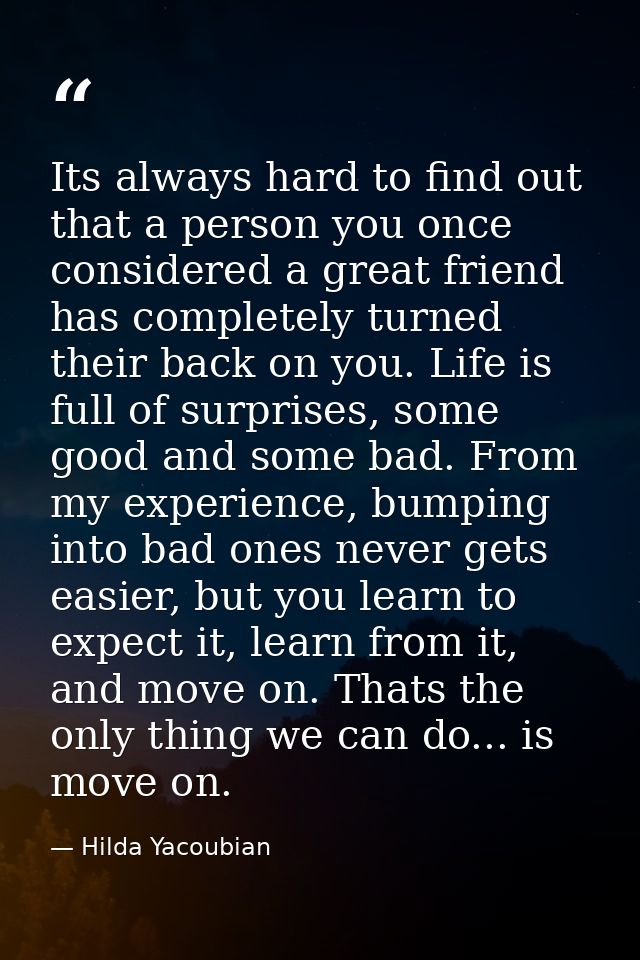 Its always hard to find out that a person you once considered a great friend has completely turned their back on you. Li — Hilda Yacoubian