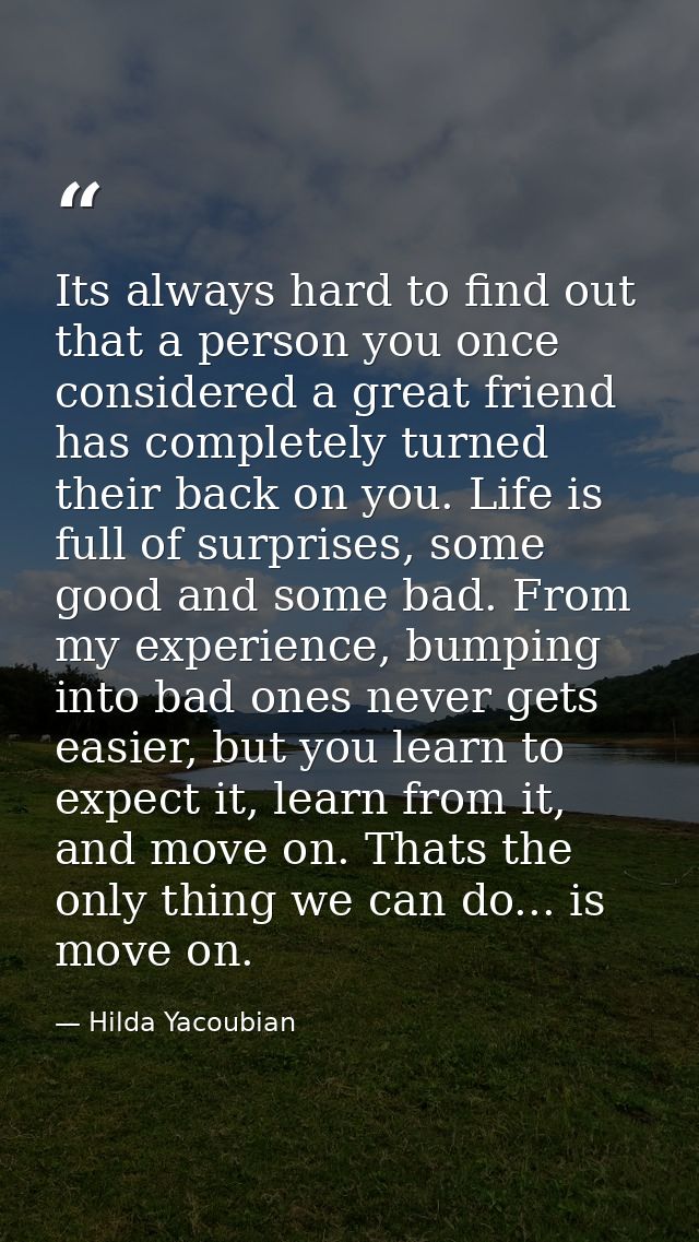 Its always hard to find out that a person you once considered a great friend has completely turned their back on you. Li — Hilda Yacoubian