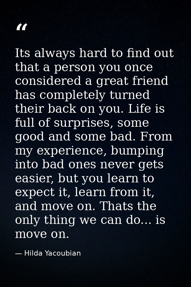 Its always hard to find out that a person you once considered a great friend has completely turned their back on you. Li — Hilda Yacoubian