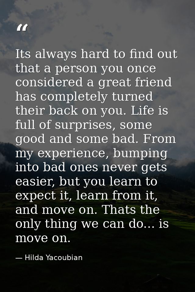 Its always hard to find out that a person you once considered a great friend has completely turned their back on you. Li — Hilda Yacoubian