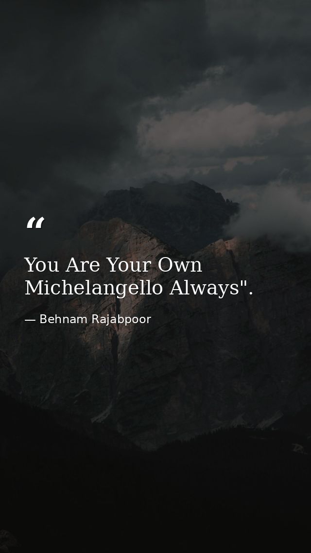 You Are Your Own Michelangello Always". — Behnam Rajabpoor