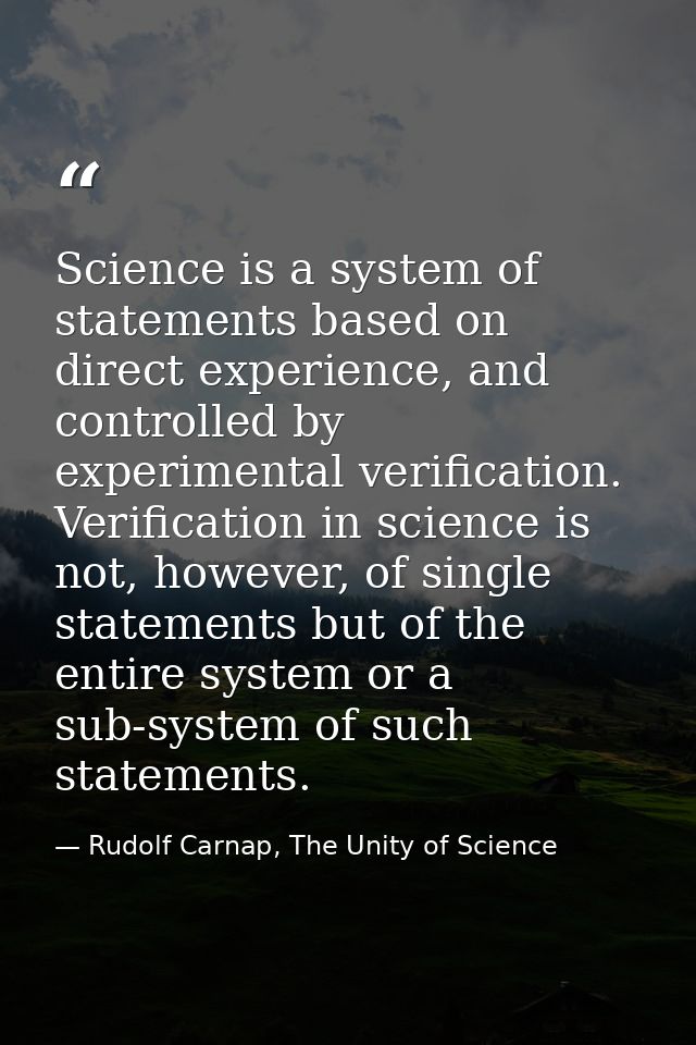 Science is a system of statements based on direct experience, and controlled by experimental verification. Verification  — Rudolf Carnap, The Unity of Science