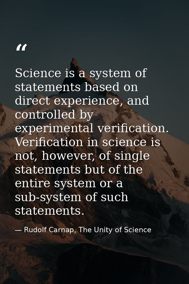 Science is a system of statements based on direct experience, and controlled by experimental verification. Verification  — Rudolf Carnap, The Unity of Science