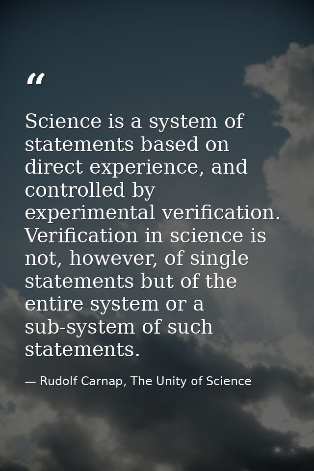 Science is a system of statements based on direct experience, and controlled by experimental verification. Verification  — Rudolf Carnap, The Unity of Science