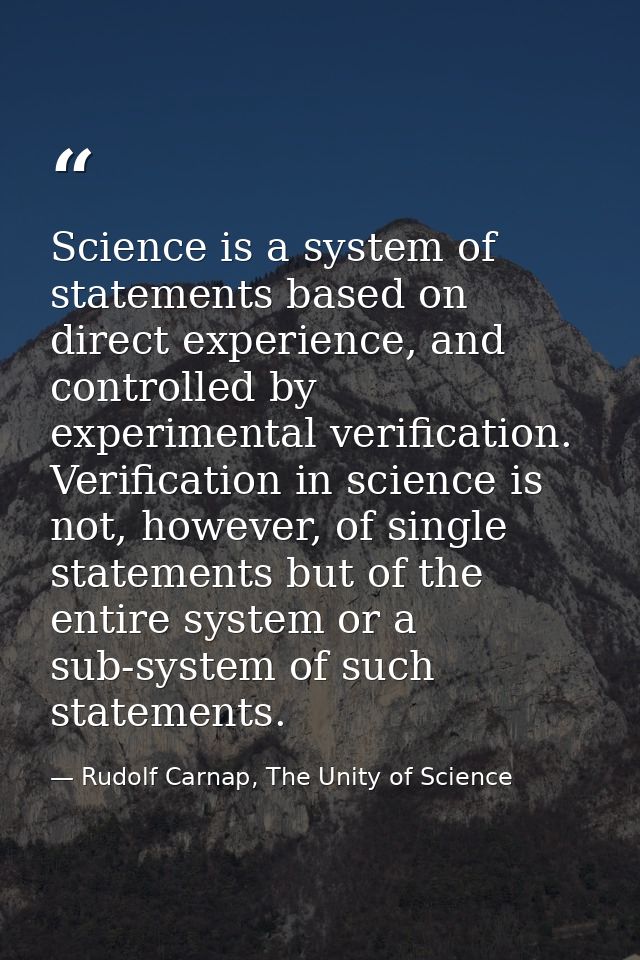 Science is a system of statements based on direct experience, and controlled by experimental verification. Verification  — Rudolf Carnap, The Unity of Science