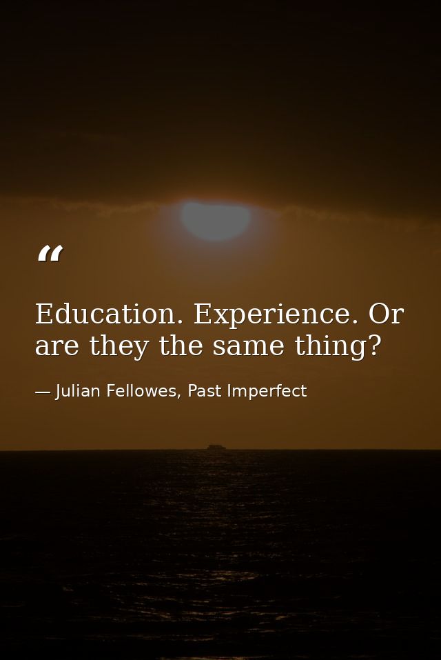 Education. Experience. Or are they the same thing? — Julian Fellowes, Past Imperfect