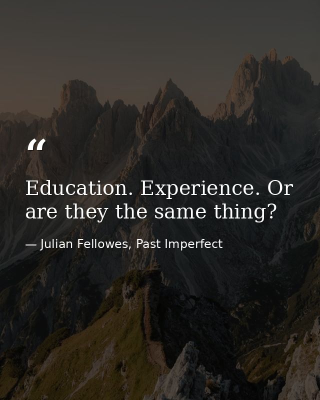 Education. Experience. Or are they the same thing? — Julian Fellowes, Past Imperfect