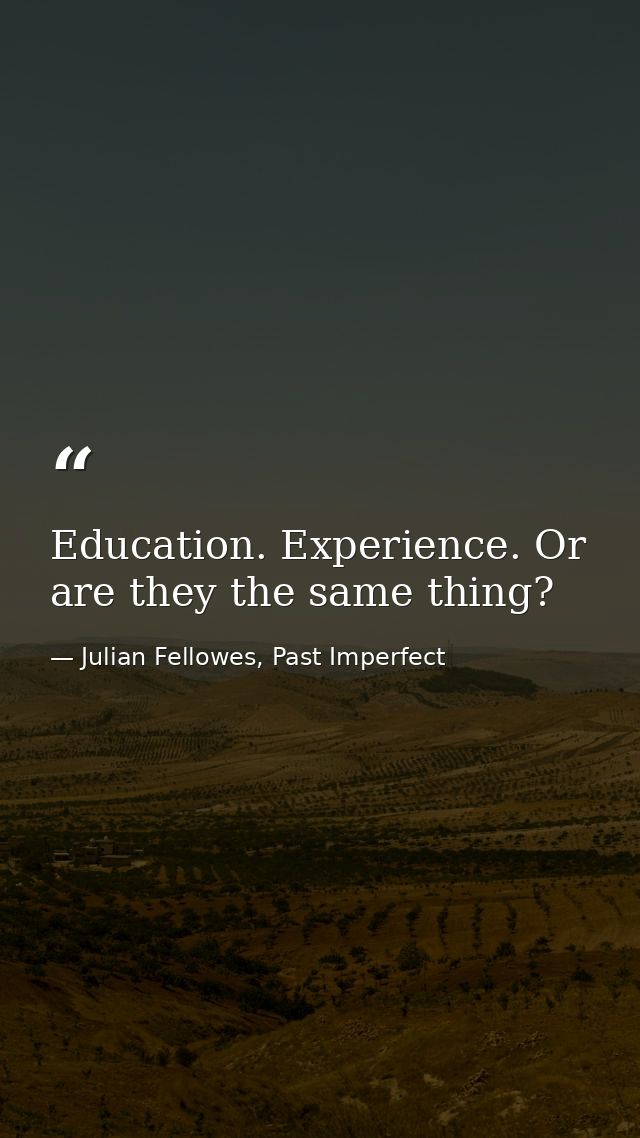 Education. Experience. Or are they the same thing? — Julian Fellowes, Past Imperfect