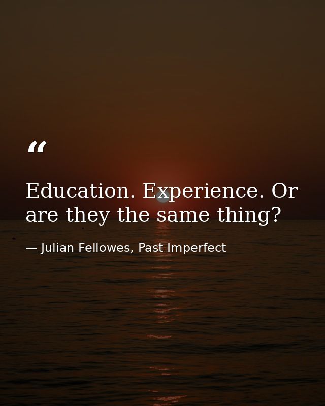 Education. Experience. Or are they the same thing? — Julian Fellowes, Past Imperfect