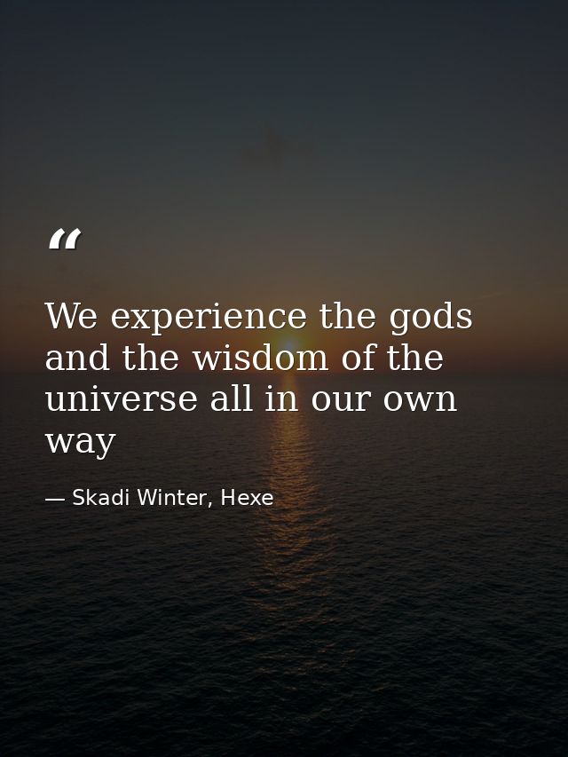 We experience the gods and the wisdom of the universe all in our own way — Skadi Winter, Hexe