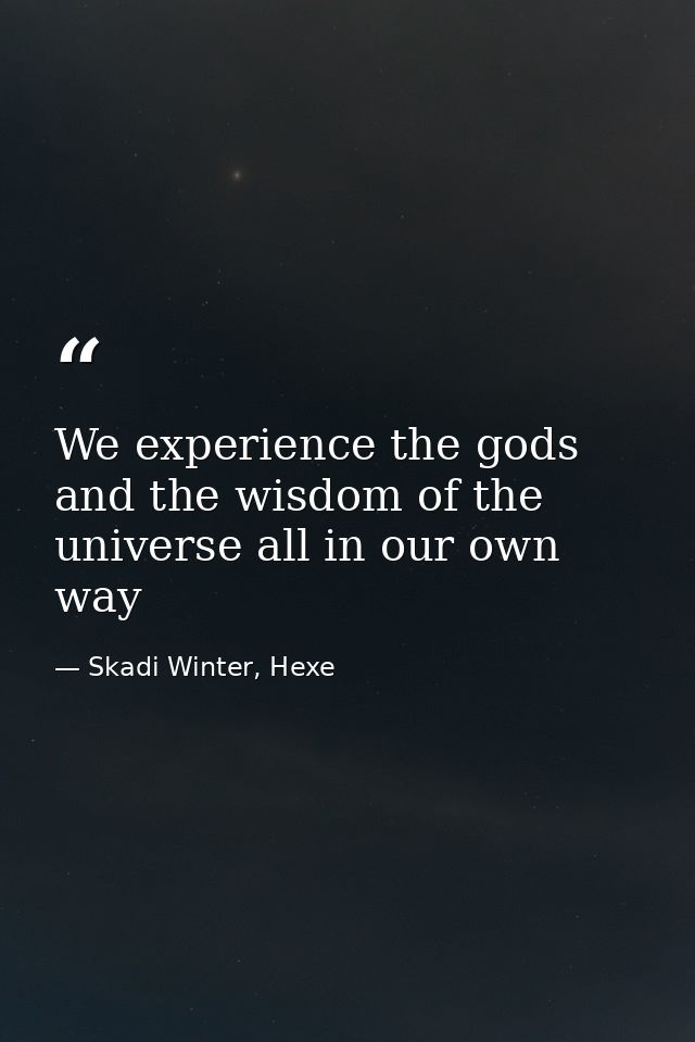 We experience the gods and the wisdom of the universe all in our own way — Skadi Winter, Hexe