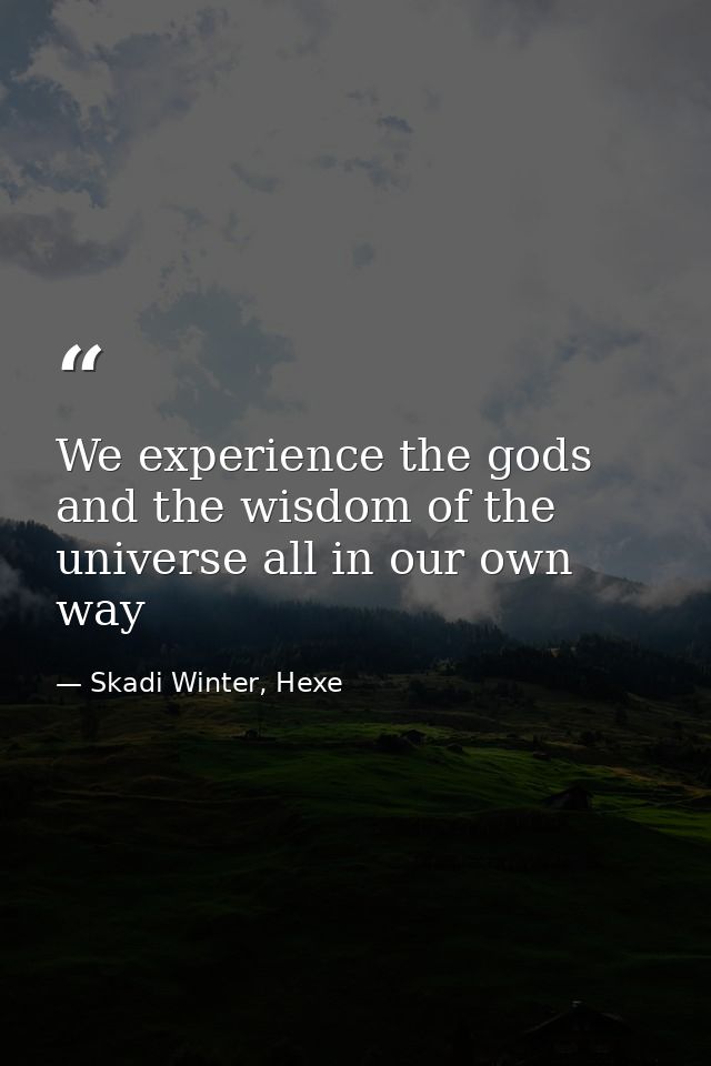 We experience the gods and the wisdom of the universe all in our own way — Skadi Winter, Hexe