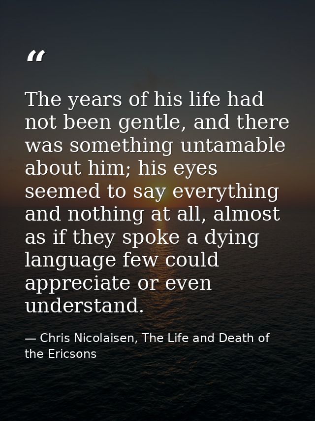 The years of his life had not been gentle, and there was something untamable about him; his eyes seemed to say everythin — Chris Nicolaisen, The Life and Death of the Ericsons