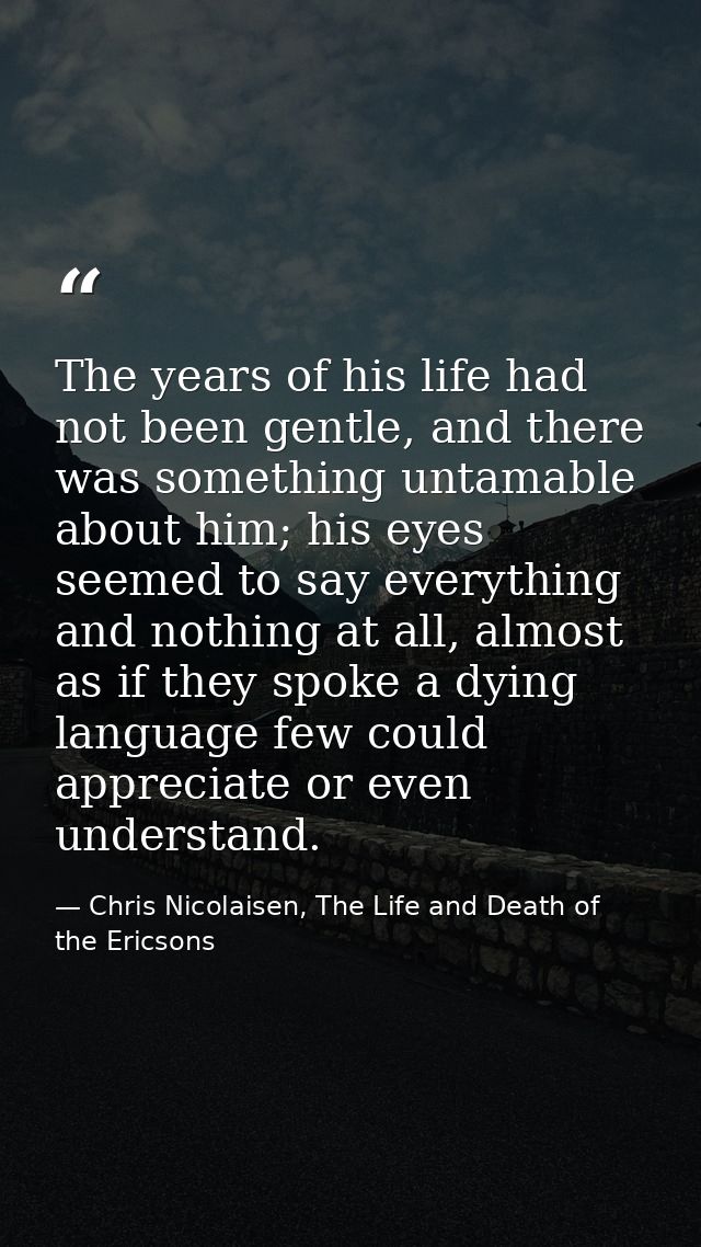 The years of his life had not been gentle, and there was something untamable about him; his eyes seemed to say everythin — Chris Nicolaisen, The Life and Death of the Ericsons